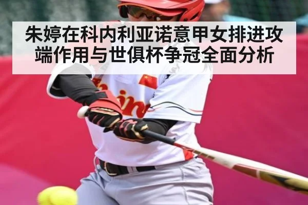 朱婷在科内利亚诺意甲女排进攻端作用与世俱杯争冠全面分析