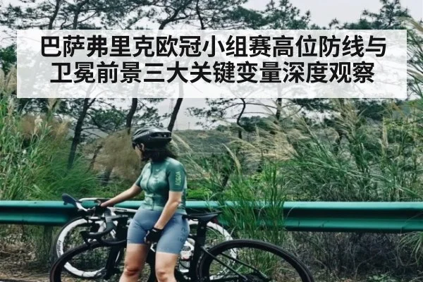 巴萨弗里克欧冠小组赛高位防线与卫冕前景三大关键变量深度观察