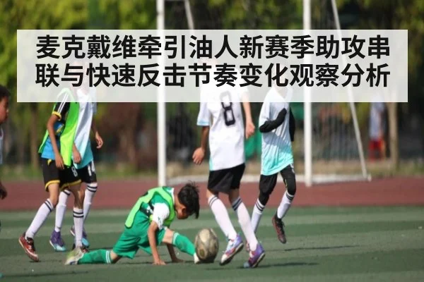 麦克戴维牵引油人新赛季助攻串联与快速反击节奏变化观察分析